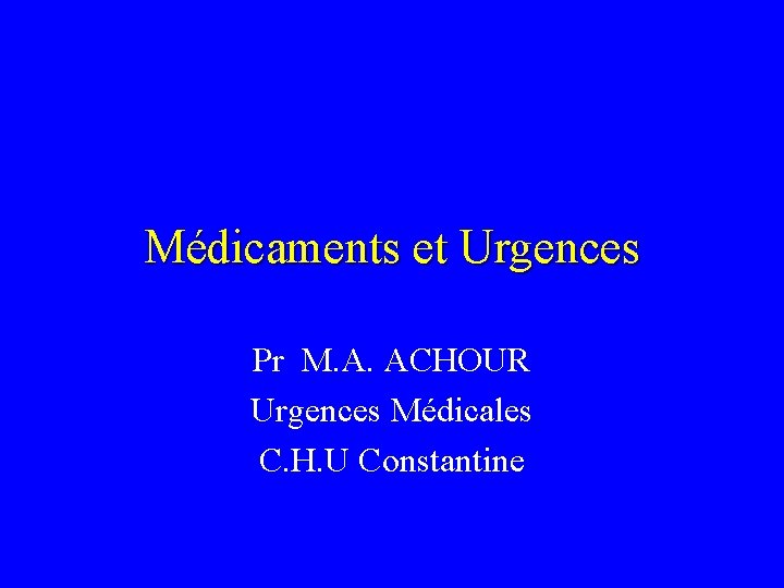 Médicaments et Urgences Pr M. A. ACHOUR Urgences Médicales C. H. U Constantine 