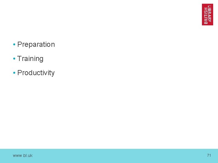  • Preparation • Training • Productivity www. bl. uk 71 