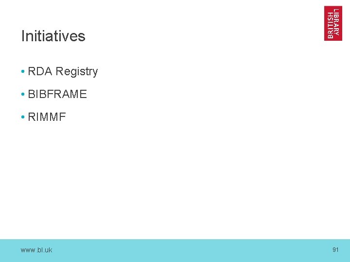 Initiatives • RDA Registry • BIBFRAME • RIMMF www. bl. uk 91 