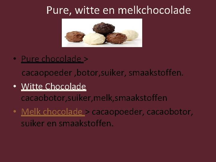 Pure, witte en melkchocolade • Pure chocolade > cacaopoeder , botor, suiker, smaakstoffen. •
