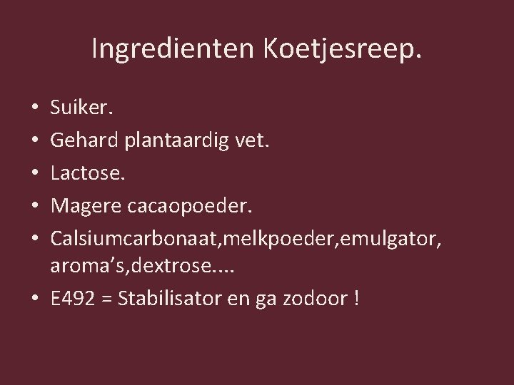 Ingredienten Koetjesreep. Suiker. Gehard plantaardig vet. Lactose. Magere cacaopoeder. Calsiumcarbonaat, melkpoeder, emulgator, aroma’s, dextrose.
