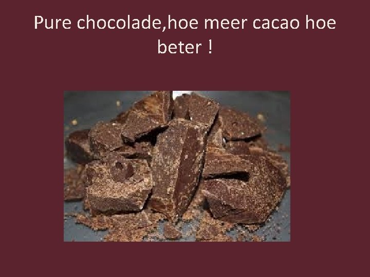 Pure chocolade, hoe meer cacao hoe beter ! 