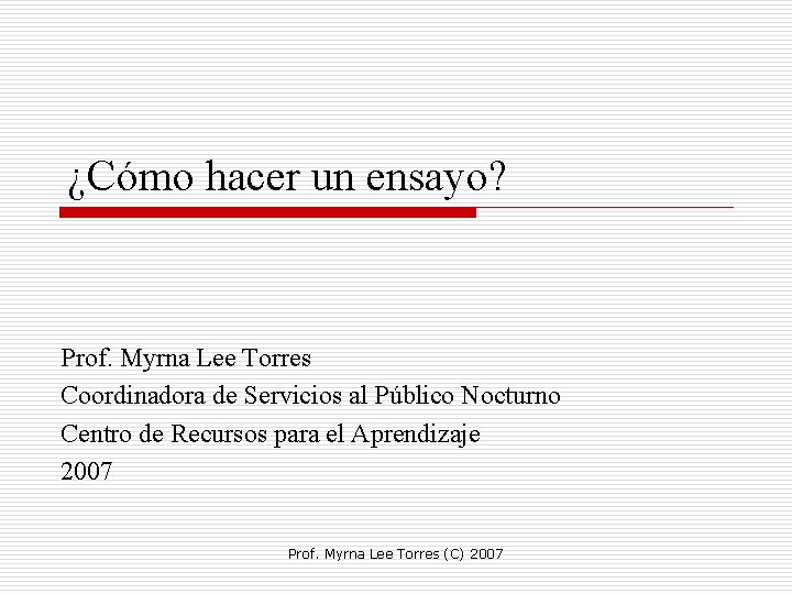 ¿Cómo hacer un ensayo? Prof. Myrna Lee Torres Coordinadora de Servicios al Público Nocturno