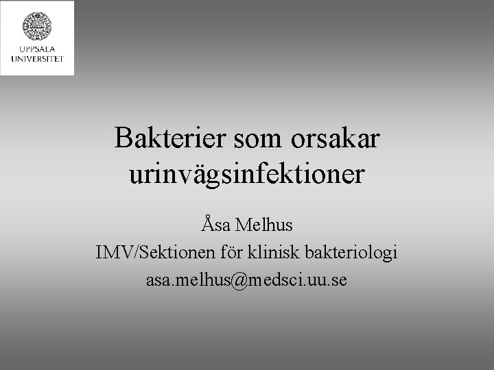 Bakterier som orsakar urinvägsinfektioner Åsa Melhus IMV/Sektionen för klinisk bakteriologi asa. melhus@medsci. uu. se