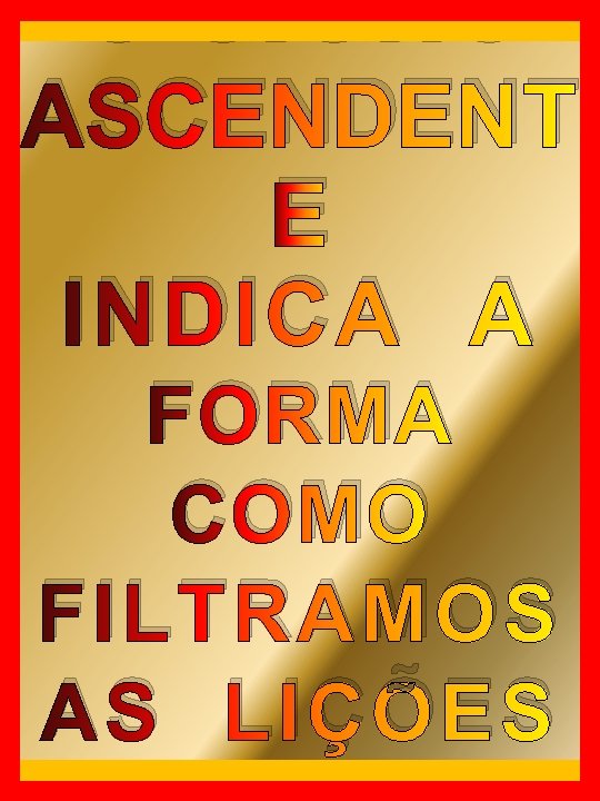 O SIGNO ASCENDENT E INDICA A FORMA COMO FILTRAMOS AS LIÇÕES 