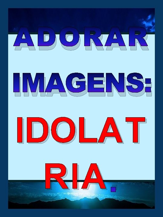 ADORAR IMAGENS: IDOLAT RIA. 