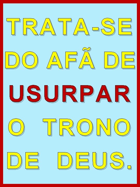 TRATA-SE DO AFÃ DE USURPAR O TRONO DE DEUS. 