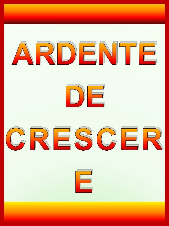 DESEJO ARDENTE DE CRESCER E 