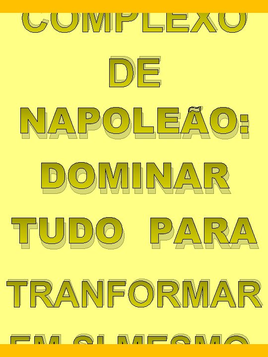 COMPLEXO DE NAPOLEÃO: DOMINAR TUDO PARA TRANFORMAR 