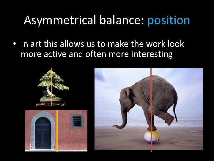 Asymmetrical balance: position • In art this allows us to make the work look