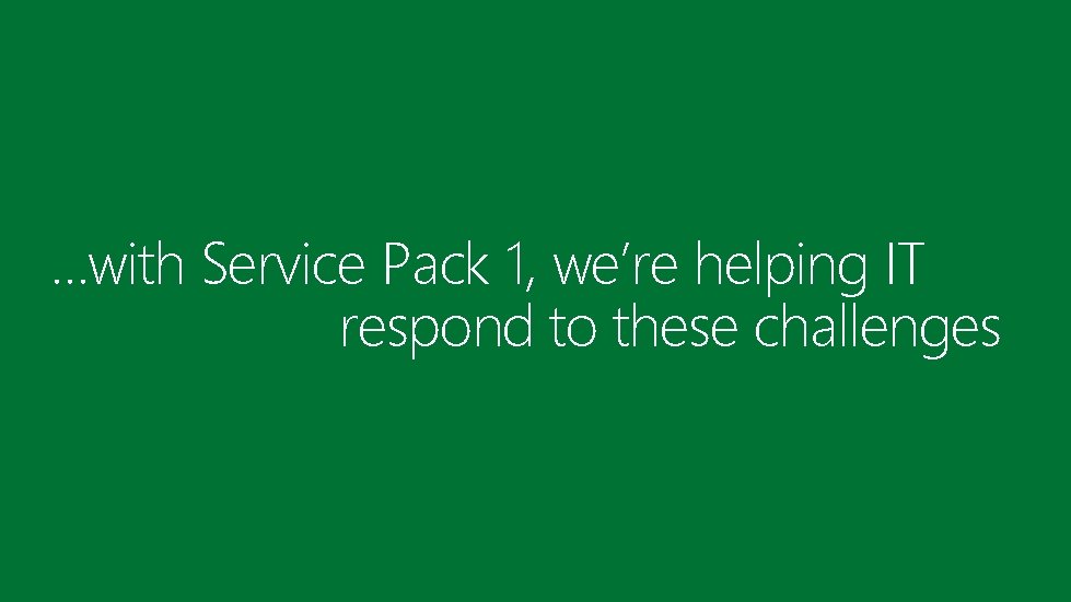 …with Service Pack 1, we’re helping IT respond to these challenges 