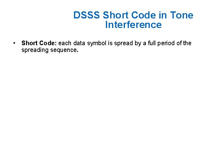 DSSS Short Code in Tone Interference • Short Code: each data symbol is spread