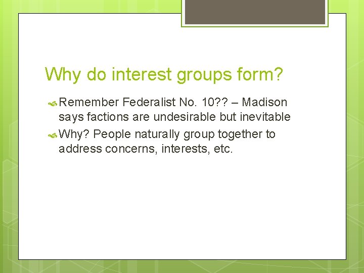 Why do interest groups form? Remember Federalist No. 10? ? – Madison says factions