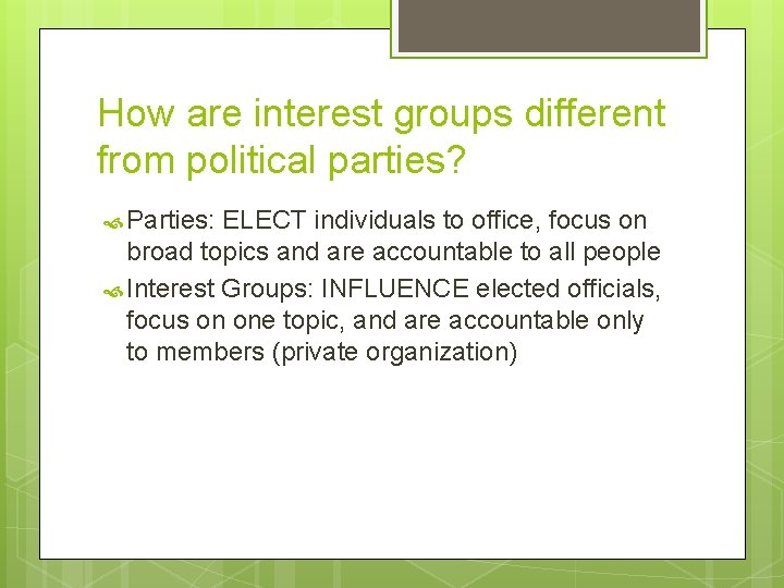 How are interest groups different from political parties? Parties: ELECT individuals to office, focus