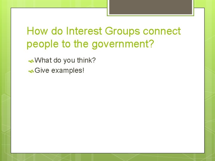 How do Interest Groups connect people to the government? What do you think? Give