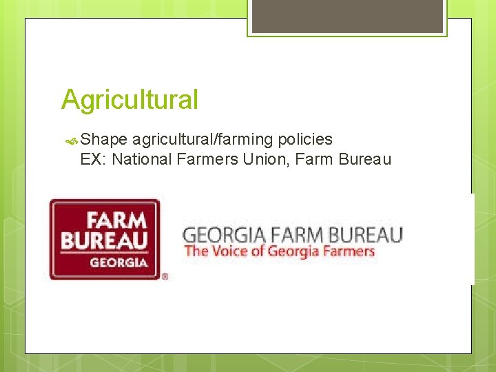 Agricultural Shape agricultural/farming policies EX: National Farmers Union, Farm Bureau 