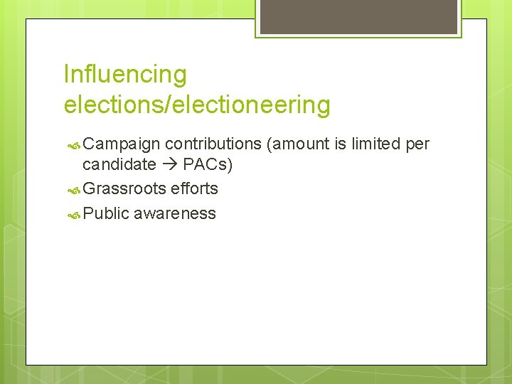 Influencing elections/electioneering Campaign contributions (amount is limited per candidate PACs) Grassroots efforts Public awareness