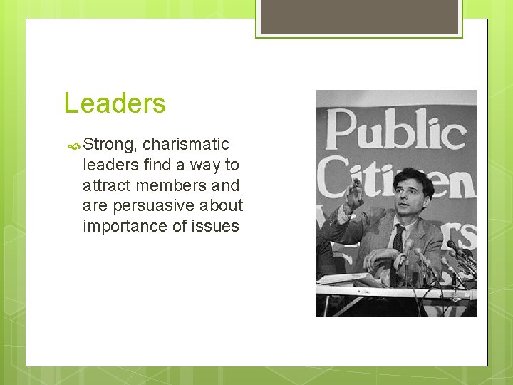 Leaders Strong, charismatic leaders find a way to attract members and are persuasive about