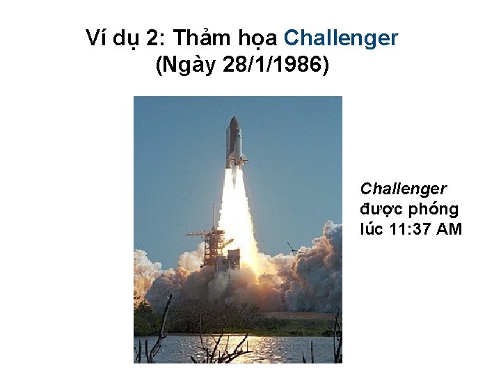 Ví dụ 2: Thảm họa Challenger (Ngày 28/1/1986) Challenger được phóng lúc 11: 37