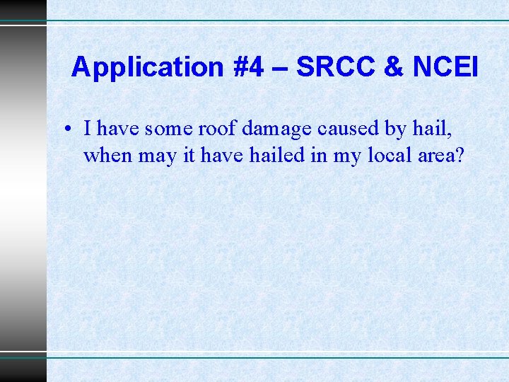 Application #4 – SRCC & NCEI • I have some roof damage caused by
