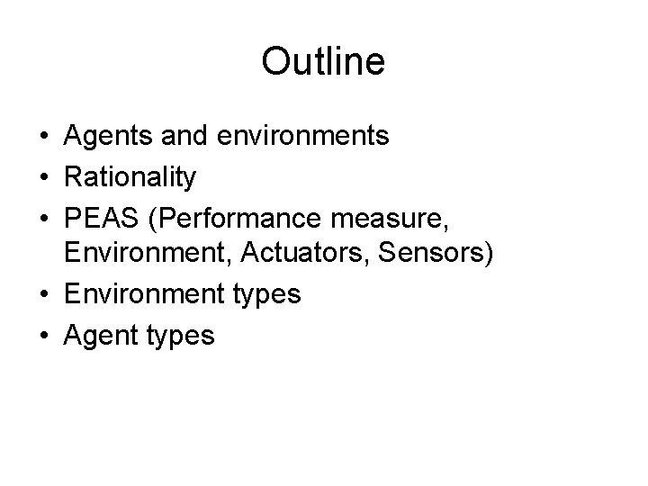 Outline • Agents and environments • Rationality • PEAS (Performance measure, Environment, Actuators, Sensors)