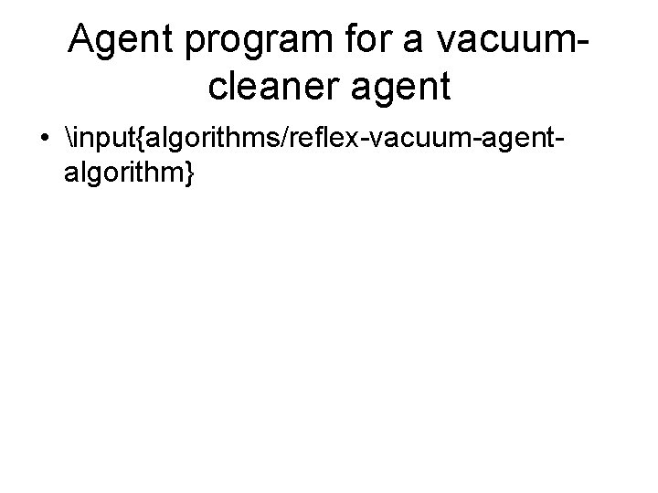 Agent program for a vacuumcleaner agent • input{algorithms/reflex-vacuum-agentalgorithm} 