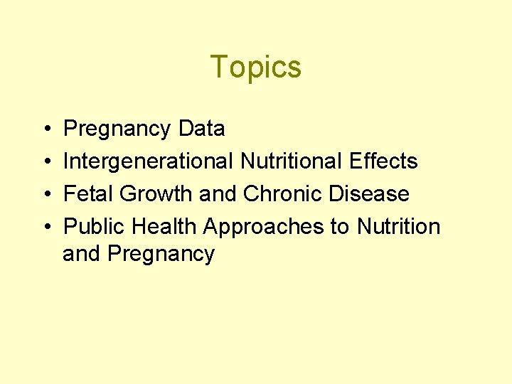 Topics • • Pregnancy Data Intergenerational Nutritional Effects Fetal Growth and Chronic Disease Public
