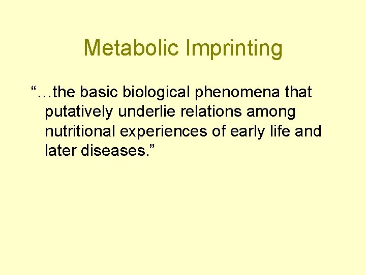 Metabolic Imprinting “…the basic biological phenomena that putatively underlie relations among nutritional experiences of