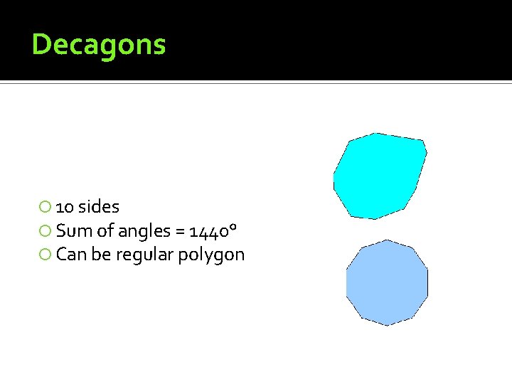 Decagons 10 sides Sum of angles = 1440° Can be regular polygon 