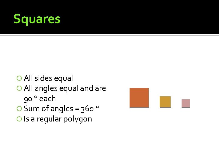 Squares All sides equal All angles equal and are 90 ° each Sum of