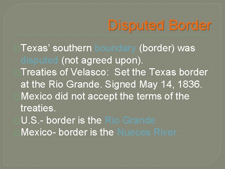 Disputed Border �Texas’ southern boundary (border) was disputed (not agreed upon). �Treaties of Velasco: