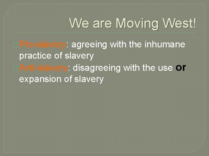 We are Moving West! �Pro-slavery: agreeing with the inhumane practice of slavery �Anti-slavery: disagreeing