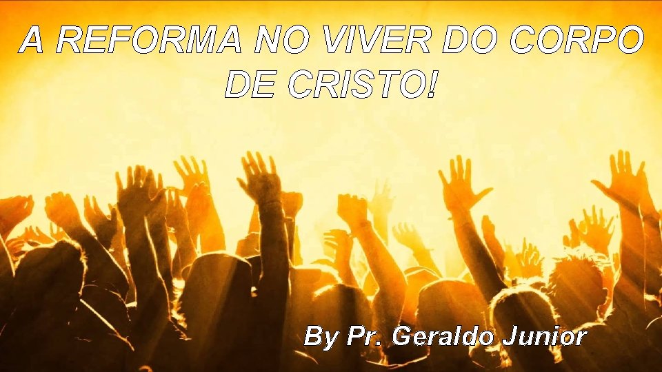 A REFORMA NO VIVER DO CORPO DE CRISTO! By Pr. Geraldo Junior 