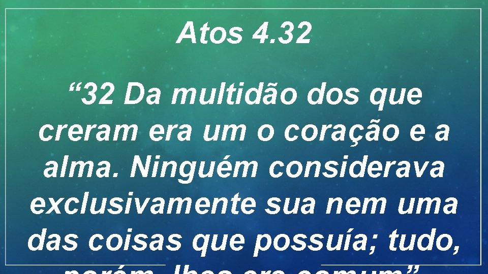 Atos 4. 32 “ 32 Da multidão dos que creram era um o coração