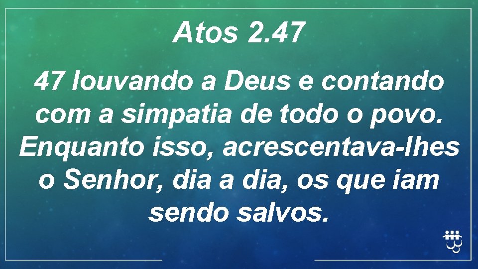 Atos 2. 47 47 louvando a Deus e contando com a simpatia de todo