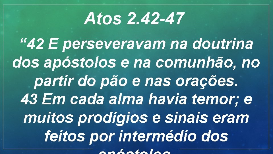 Atos 2. 42 -47 “ 42 E perseveravam na doutrina dos apóstolos e na