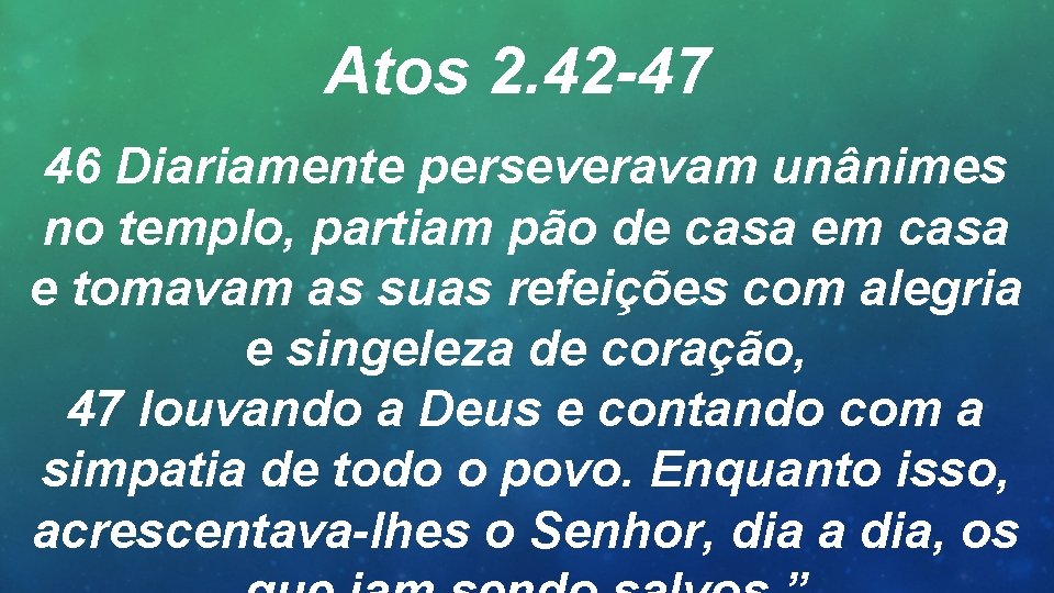 Atos 2. 42 -47 46 Diariamente perseveravam unânimes no templo, partiam pão de casa
