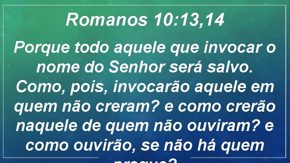Romanos 10: 13, 14 Porque todo aquele que invocar o nome do Senhor será