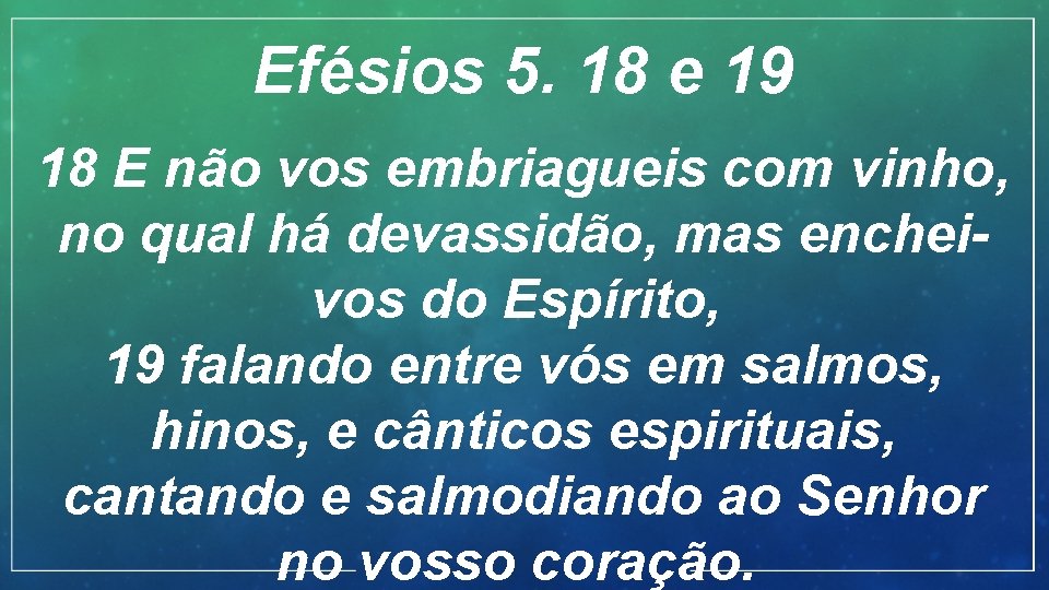 Efésios 5. 18 e 19 18 E não vos embriagueis com vinho, no qual