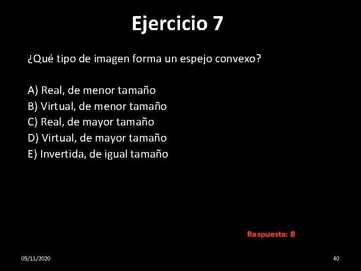 Ejercicio 7 ¿Qué tipo de imagen forma un espejo convexo? A) Real, de menor