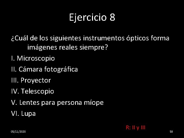 Ejercicio 8 ¿Cuál de los siguientes instrumentos ópticos forma imágenes reales siempre? I. Microscopio