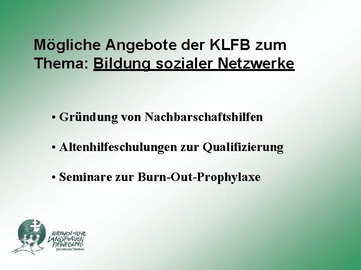 Mögliche Angebote der KLFB zum Thema: Bildung sozialer Netzwerke • Gründung von Nachbarschaftshilfen •