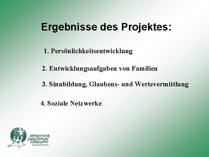 Ergebnisse des Projektes: 1. Persönlichkeitsentwicklung 2. Entwicklungsaufgaben von Familien 3. Sinnbildung, Glaubens- und Wertevermittlung Ergebnisse des Projektes: 1. Persönlichkeitsentwicklung 2. Entwicklungsaufgaben von Familien 3. Sinnbildung, Glaubens- und Wertevermittlung