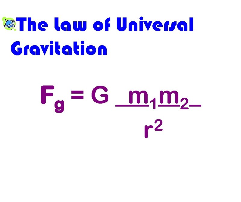 The Law of Universal Gravitation Fg = G _m 1 m 2_ 2 r