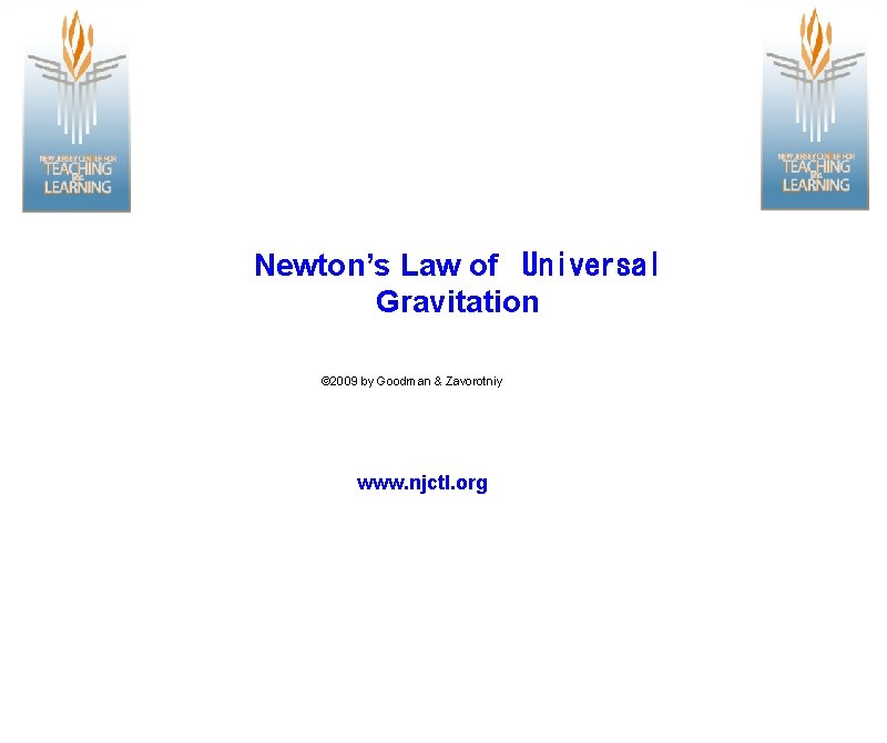 Newton’s Law of  Universal Gravitation © 2009 by Goodman & Zavorotniy www. njctl. org