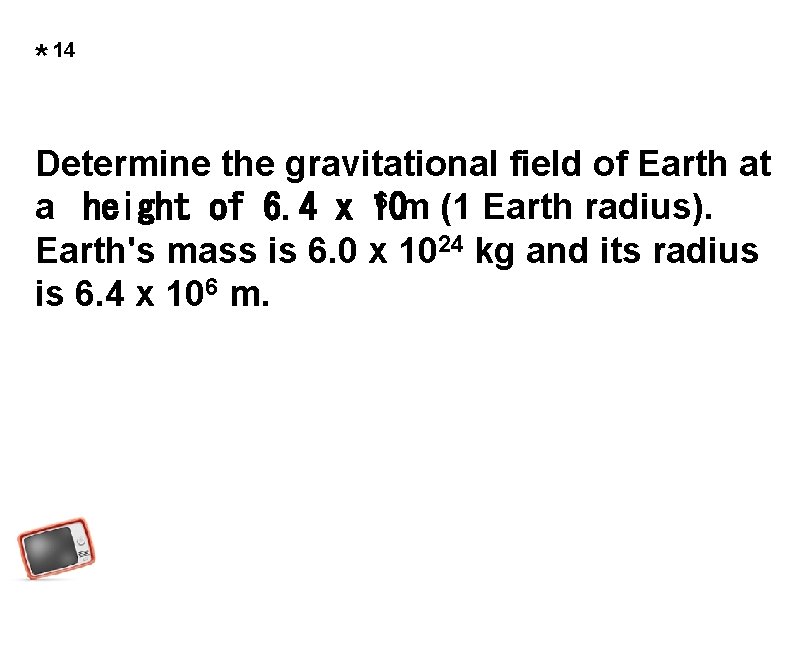 * 14 Determine the gravitational field of Earth at 6 m (1 Earth radius).