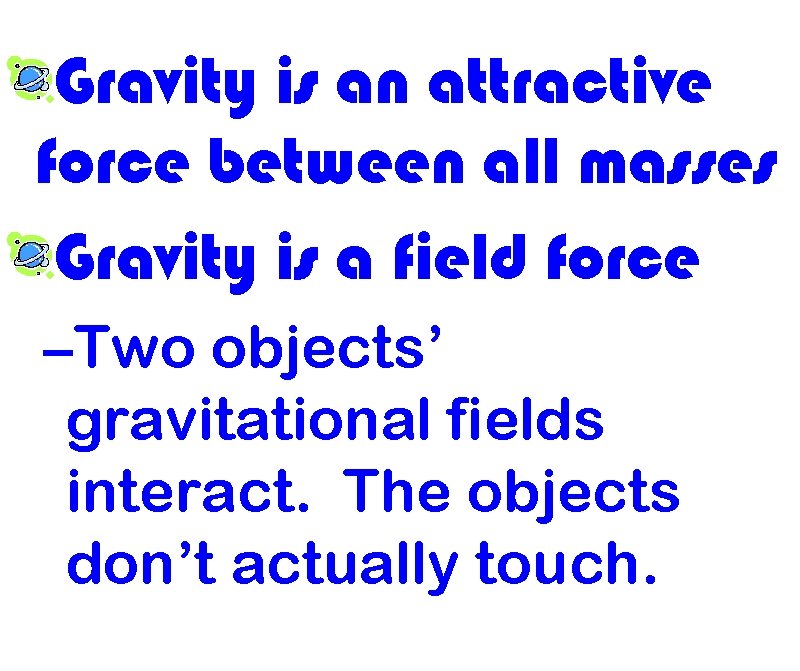 Gravity is an attractive force between all masses Gravity is a field force –Two