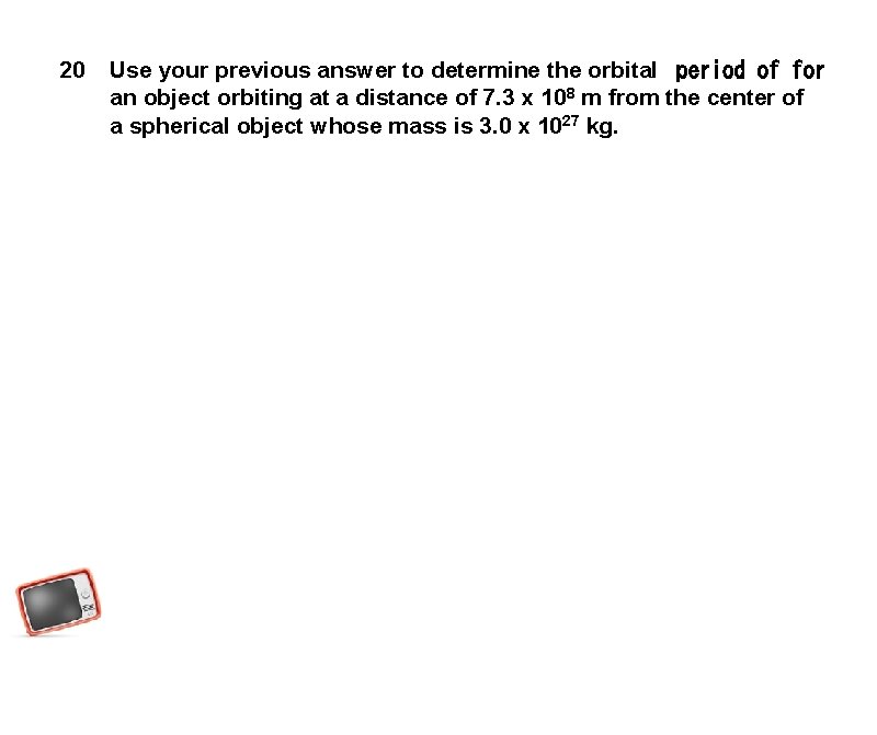 20 Use your previous answer to determine the orbital  period of for an object
