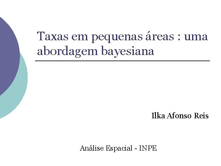 Taxas em pequenas áreas : uma abordagem bayesiana Ilka Afonso Reis Análise Espacial -