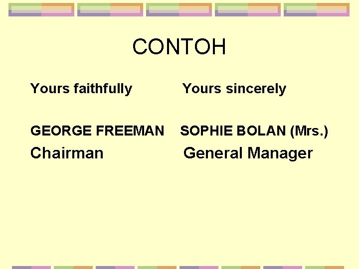 CONTOH Yours faithfully Yours sincerely GEORGE FREEMAN SOPHIE BOLAN (Mrs. ) Chairman General Manager